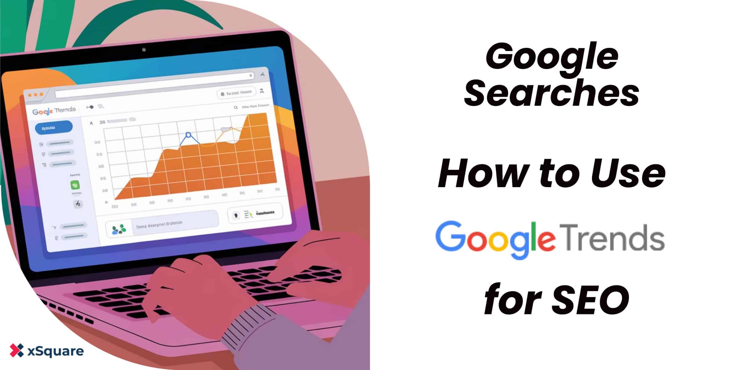 Hot to use Google Trends for SEO|A person using Google Trends|Google Trends|Google Trends-Explore feature|Google Trends-Trending Now feature
